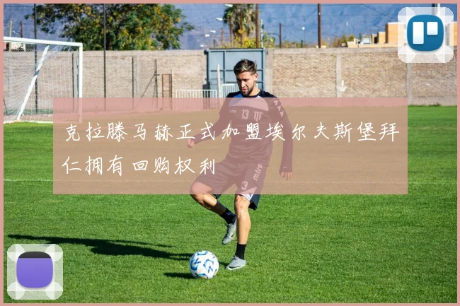 克拉滕马赫正式加盟埃尔夫斯堡拜仁拥有回购权利