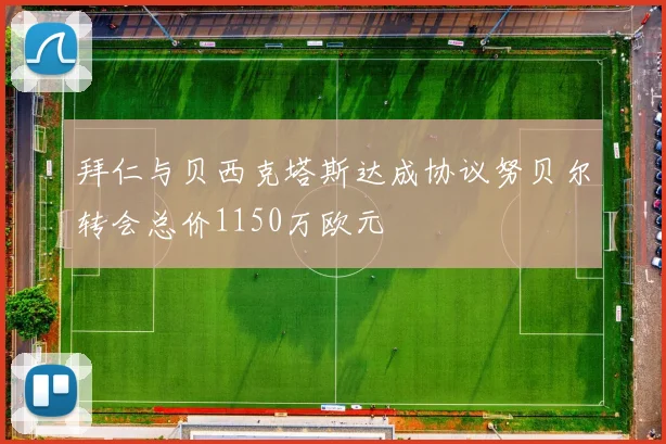 拜仁与贝西克塔斯达成协议努贝尔转会总价1150万欧元