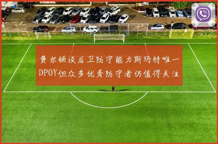 费尔顿谈后卫防守能力斯玛特唯一DPOY但众多优秀防守者仍值得关注