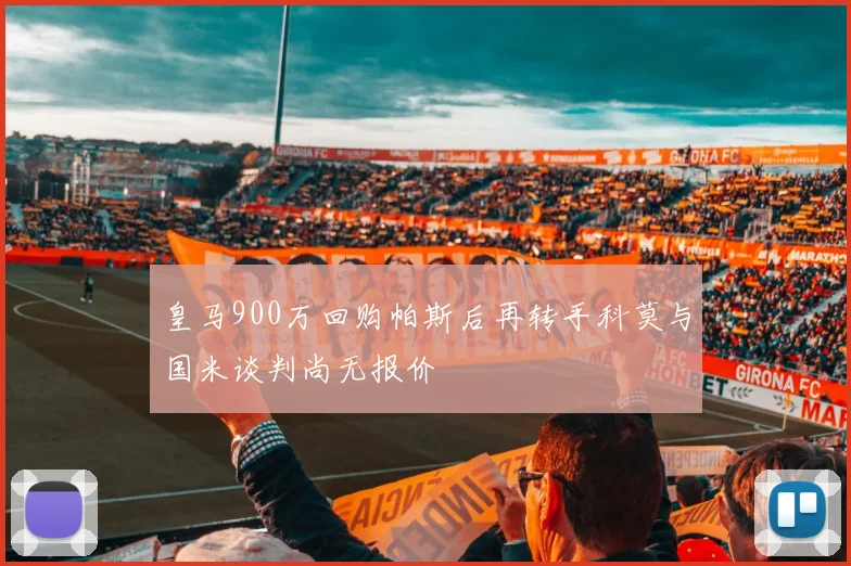 皇马900万回购帕斯后再转手科莫与国米谈判尚无报价
