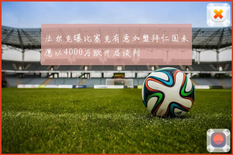 法尔克曝比塞克有意加盟拜仁国米愿以4000万欧开启谈判