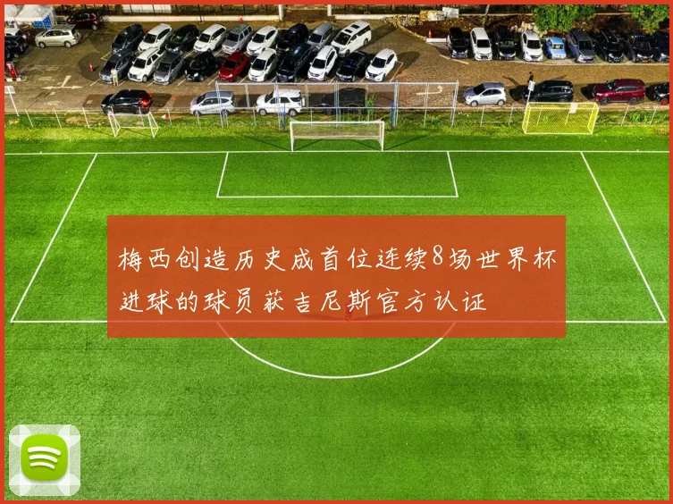 梅西创造历史成首位连续8场世界杯进球的球员获吉尼斯官方认证