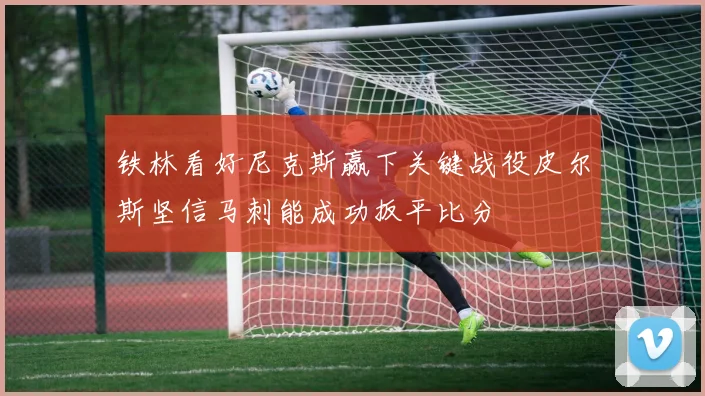 铁林看好尼克斯赢下关键战役皮尔斯坚信马刺能成功扳平比分