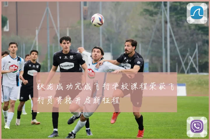 狄龙成功完成飞行学校课程荣获飞行员资格开启新征程