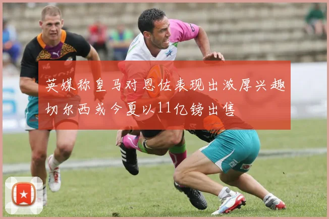 英媒称皇马对恩佐表现出浓厚兴趣切尔西或今夏以11亿镑出售