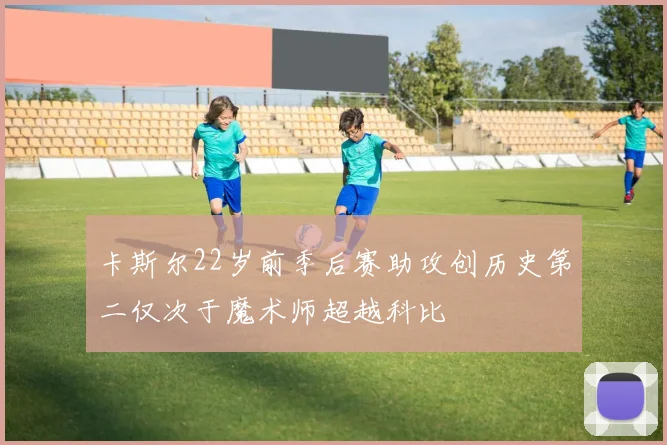 卡斯尔22岁前季后赛助攻创历史第二仅次于魔术师超越科比