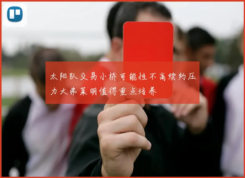 太阳队交易小桥可能性不高续约压力大弗莱明值得重点培养